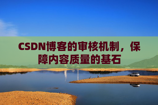 CSDN博客的审核机制，保障内容质量的基石
